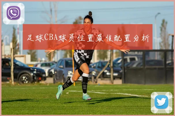 足球CBA球员位置最佳配置分析