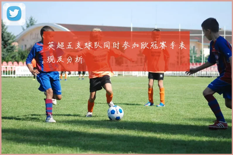 英超五支球队同时参加欧冠赛季表现及分析