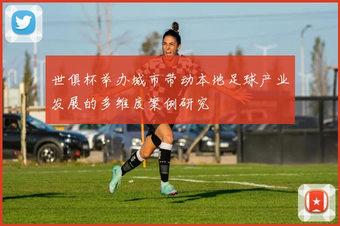 世俱杯举办城市带动本地足球产业发展的多维度案例研究