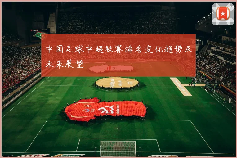 中国足球中超联赛排名变化趋势及未来展望