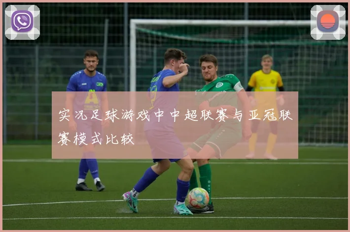 实况足球游戏中中超联赛与亚冠联赛模式比较