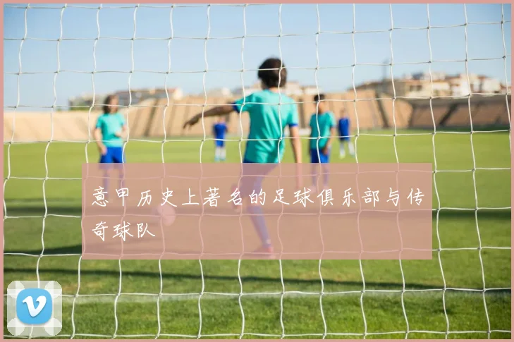 意甲历史上著名的足球俱乐部与传奇球队