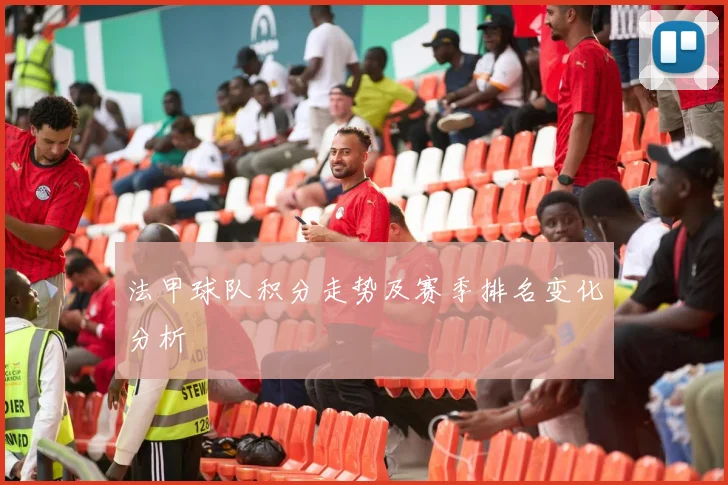 法甲球队积分走势及赛季排名变化分析