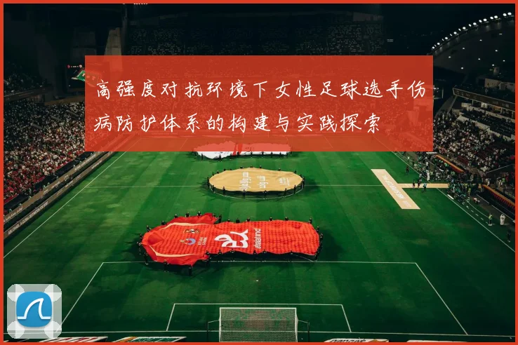 高强度对抗环境下女性足球选手伤病防护体系的构建与实践探索