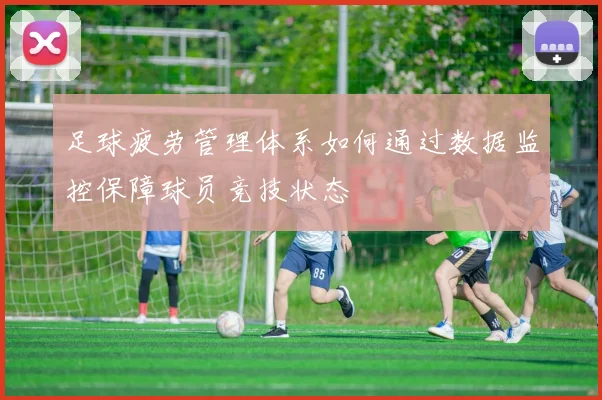 足球疲劳管理体系如何通过数据监控保障球员竞技状态